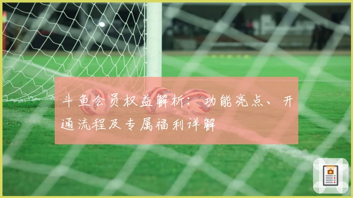 斗鱼会员权益解析:功能亮点、开通流程及专属福利详解