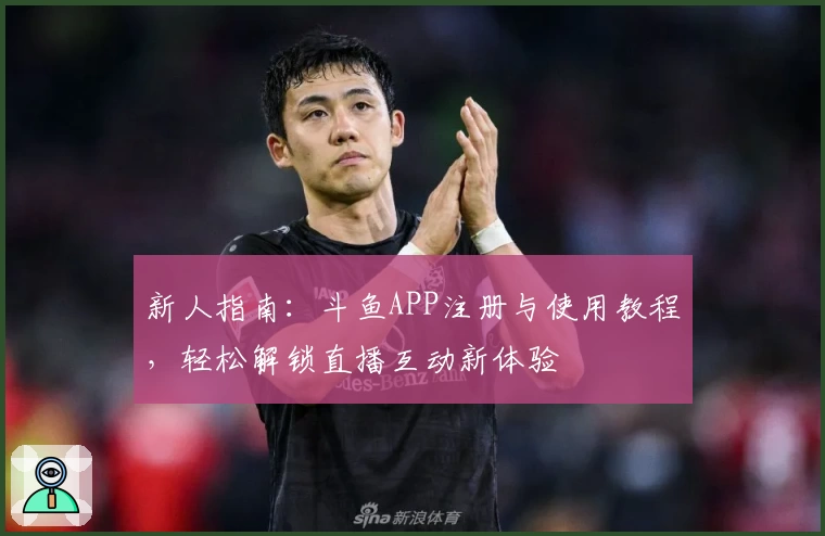 新人指南：斗鱼APP注册与使用教程，轻松解锁直播互动新体验