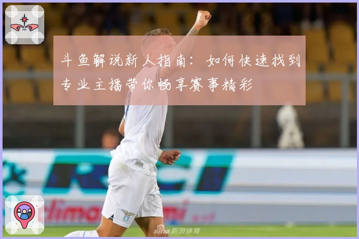 斗鱼解说新人指南：如何快速找到专业主播带你畅享赛事精彩