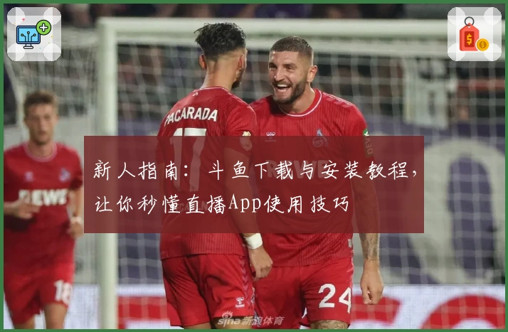 新人指南：斗鱼下载与安装教程，让你秒懂直播App使用技巧