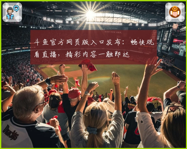 斗鱼官方网页版入口发布：畅快观看直播，精彩内容一触即达