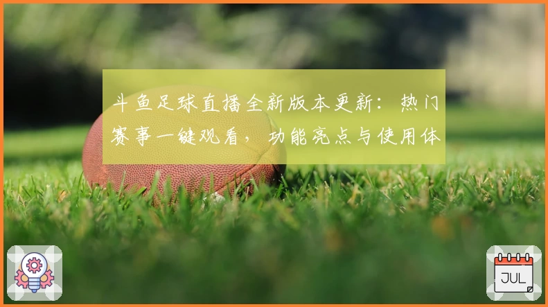 斗鱼足球直播全新版本更新：热门赛事一键观看，功能亮点与使用体验全面解析