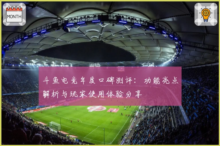 斗鱼电竞年度口碑测评:功能亮点解析与玩家使用体验分享