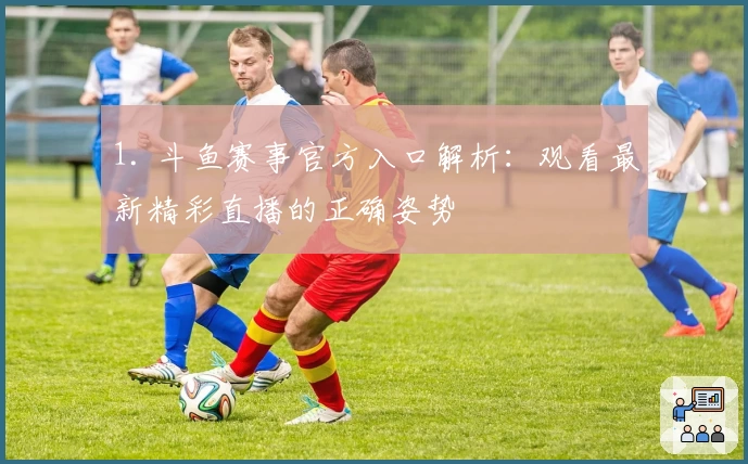 1. 斗鱼赛事官方入口解析：观看最新精彩直播的正确姿势
