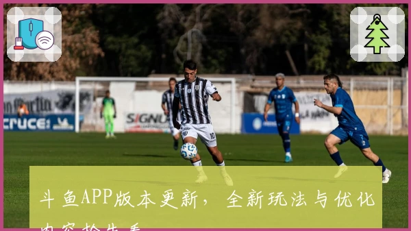 斗鱼APP版本更新,全新玩法与优化内容抢先看